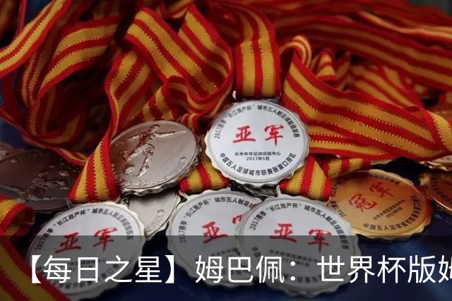 【每日之星】姆巴佩：世界杯版姆总大杀四方 超越吉鲁对望克洛泽