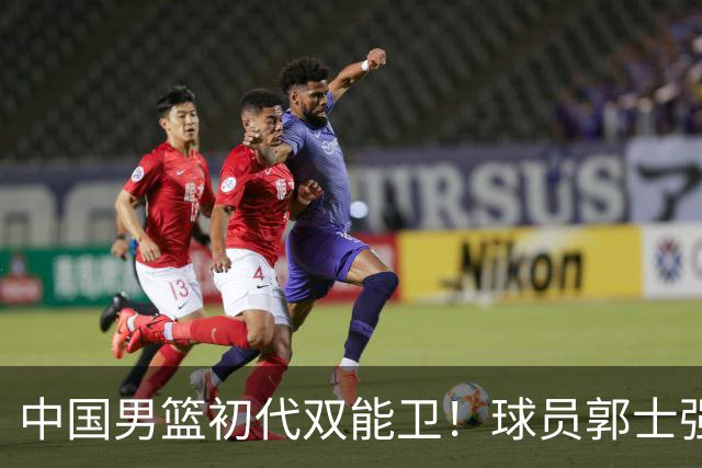 中国男篮初代双能卫！球员郭士强什么水平-CBA-CBA专区-虎扑社区
