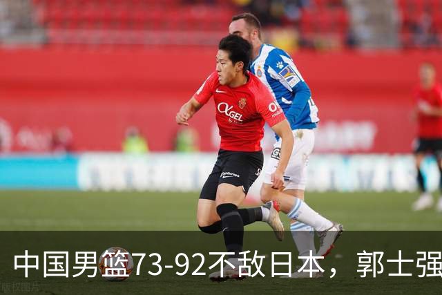 中国男篮73-92不敌日本，郭士强选人用人问题明显，杨瀚森难当大用，评分出炉：郭士强高诗岩2.5分！