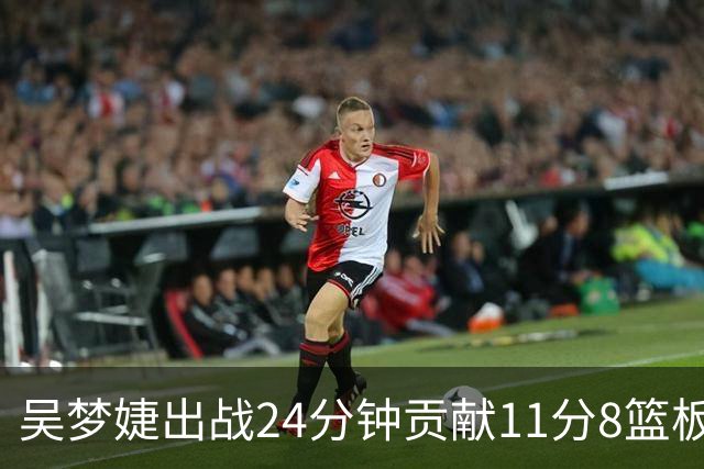 吴梦婕出战24分钟贡献11分8篮板1助攻2抢断