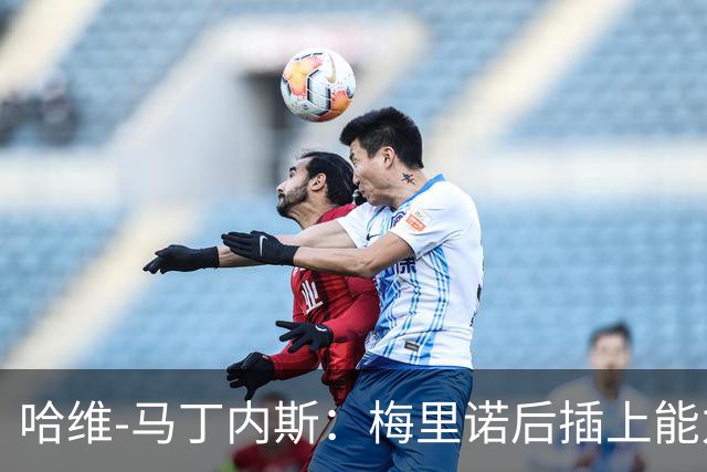 哈维-马丁内斯：梅里诺后插上能力很强还很聪明，进球绝非偶然