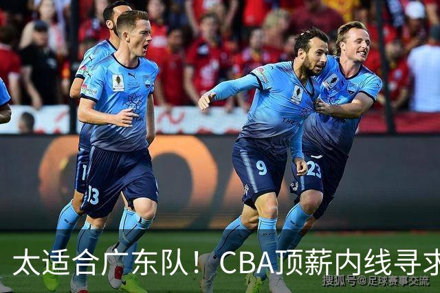 太适合广东队！CBA顶薪内线寻求交易，朱芳雨被迫“3换1”？