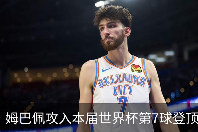姆巴佩攻入本届世界杯第7球登顶 历史射手榜只差1球