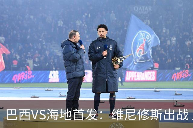 巴西VS海地首发：维尼修斯出战 库尼亚拉菲尼亚先发