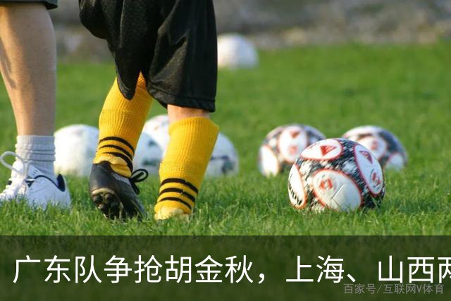广东队争抢胡金秋，上海、山西两豪门退出；新赛季京沪粤争霸
