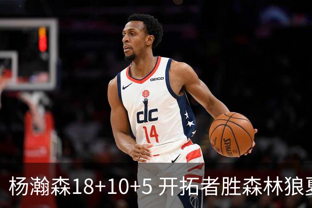 杨瀚森18+10+5 开拓者胜森林狼夏联首胜