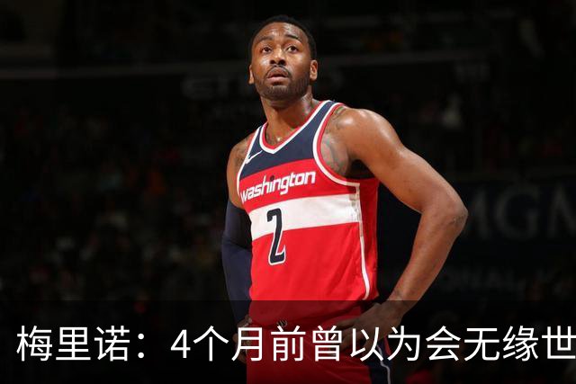 梅里诺：4个月前曾以为会无缘世界杯 即便上场5分钟也得体现价值