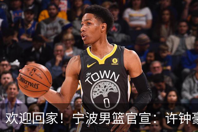 欢迎回家！宁波男篮官宣：许钟豪将担任球队助理教练！