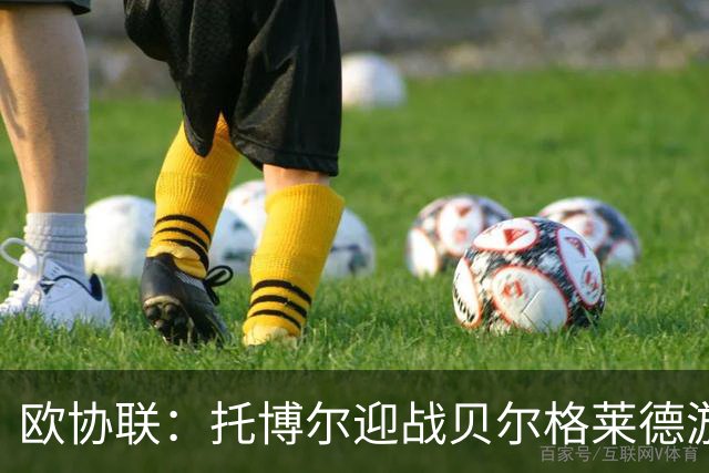 欧协联：托博尔迎战贝尔格莱德游击队，首回合三球落后