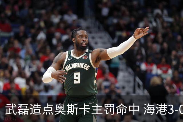 武磊造点奥斯卡主罚命中 海港3-0领先津门虎