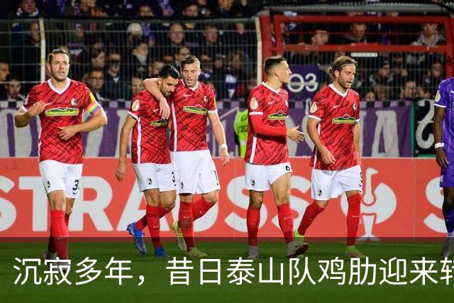 沉寂多年，昔日泰山队鸡肋迎来转机，韩鹏欣赏他，2球3助攻快赶上谢文能