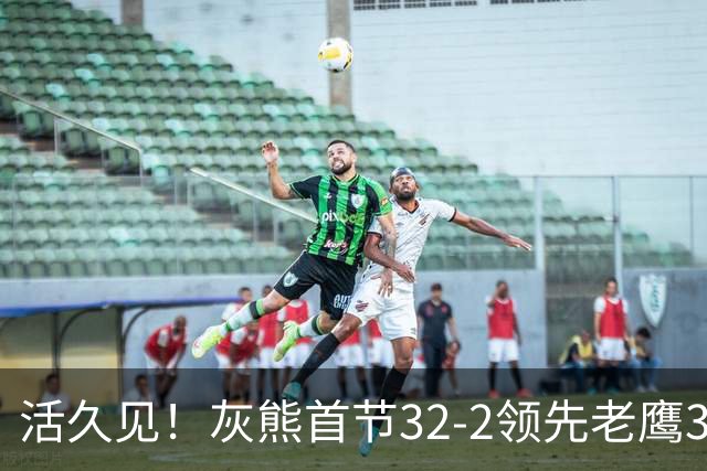 活久见！灰熊首节32-2领先老鹰30分 开局轰出21-0太猛了
