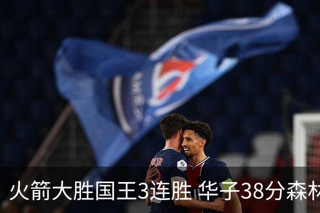 火箭大胜国王3连胜 华子38分森林狼破绿军金身