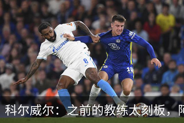 科尔威尔：之前的教练太刻板，阿隆索让我们自由发挥