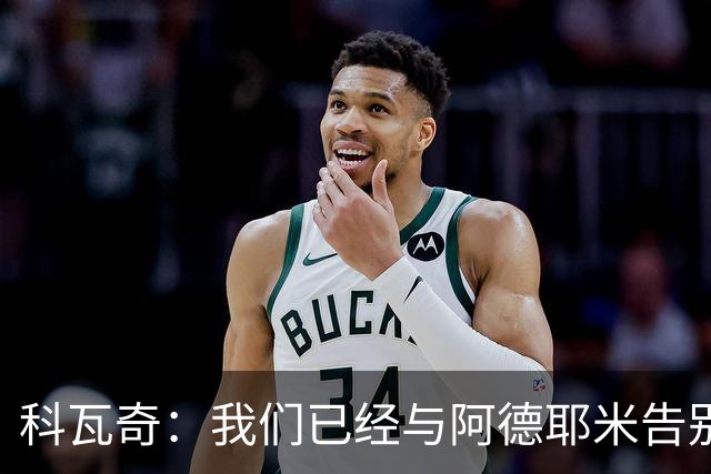 科瓦奇：我们已经与阿德耶米告别了；今夏会重点关注锋线市场