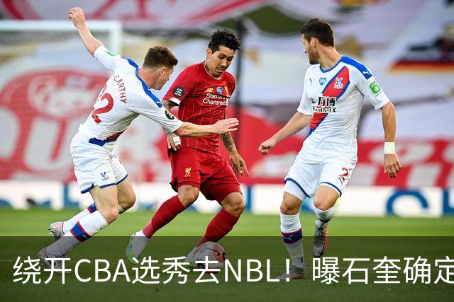 绕开CBA选秀去NBL！曝石奎确定新东家，不得不说这步棋走得真清醒