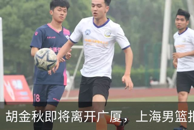 胡金秋即将离开广厦，上海男篮报价最高迎来新下家