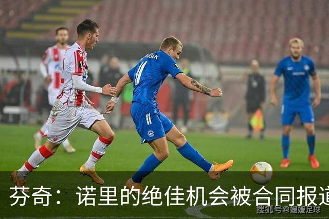 芬奇：诺里的绝佳机会被合同报道掩盖 他追求机会而非金钱