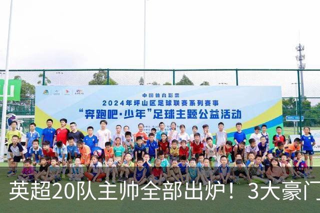 英超20队主帅全部出炉！3大豪门齐换帅，5支球队主教练是西班牙人