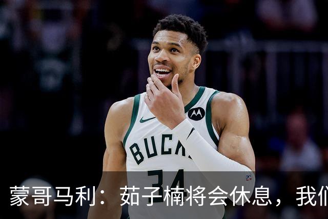 蒙哥马利：茹子楠将会休息，我们信心满满，很期待打好这场比赛