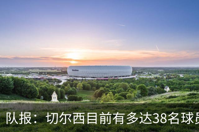 队报：切尔西目前有多达38名球员，需要进行阵容精简