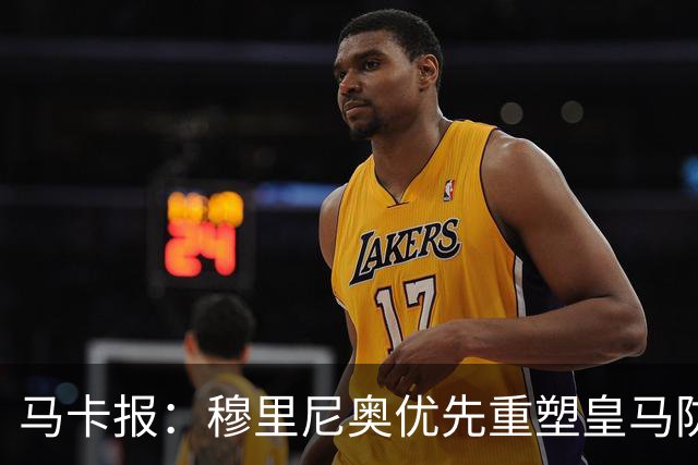 马卡报：穆里尼奥优先重塑皇马防守，签科纳特和邓弗里斯在即