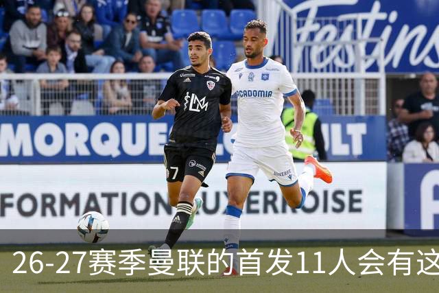 26-27赛季曼联的首发11人会有这几位球员的位置吗？