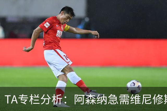 TA专栏分析：阿森纳急需维尼修斯加盟，弥补进攻端没有巨星的不足